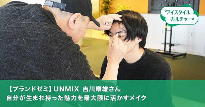 ブランドゼミ UNMIX 吉川康雄さん 自分が生まれ持った魅力を最大限に活かすメイク