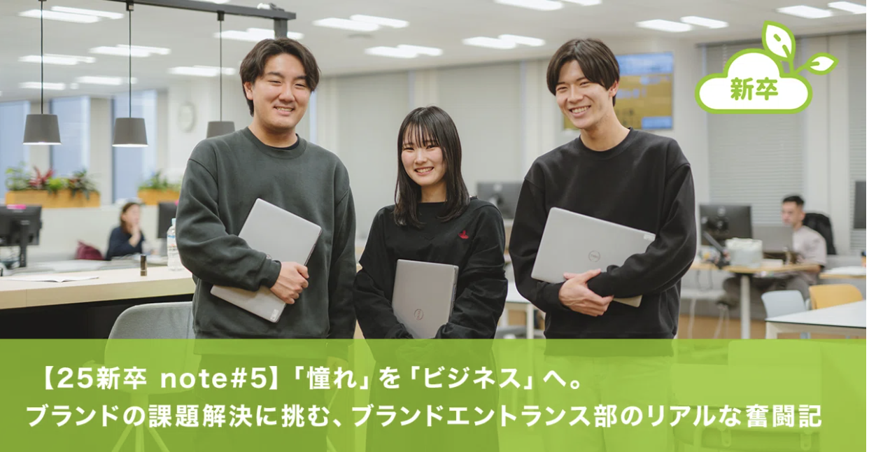 【25新卒 note#5】「憧れ」を「ビジネス」へ。1年目からブランドの課題解決に挑む、ブランドエントランス部のリアルな奮闘記