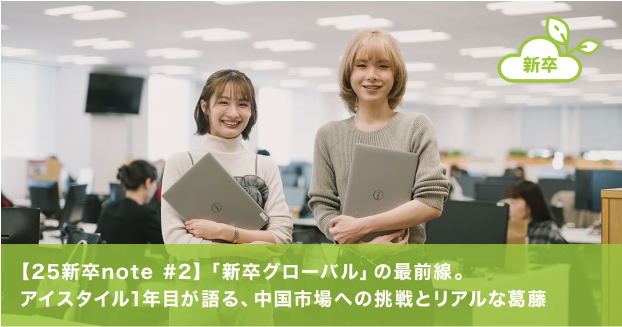 【25新卒 note#2】「新卒グローバル」の最前線。アイスタイル1年目が語る、中国市場への挑戦とリアルな葛藤