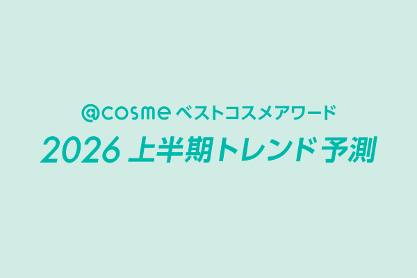 「@cosmeベストコスメアワード2026上半期トレンド予測」を発表! NEXTトレンドキーワードは、「美湯(ビュ)~ティタイム」「先どりパーツケア」「超キラメロコスメ」「夢中美容」「肌守り市場拡大中」「日本プライドコスメ」